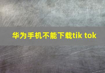 华为手机不能下载tik tok